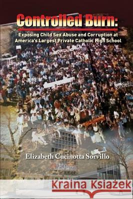 Controlled Burn: Exposing Child Sex Abuse and Corruption at America's Largest Private Catholic High School Elizabeth Cucinott 9780997315103 Customworthy