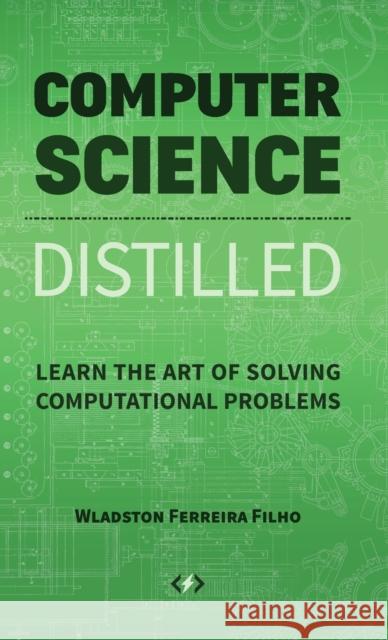 Computer Science Distilled: Learn the Art of Solving Computational Problems Wladston Ferreir Raimondo Pictet 9780997316001 Code Energy LLC
