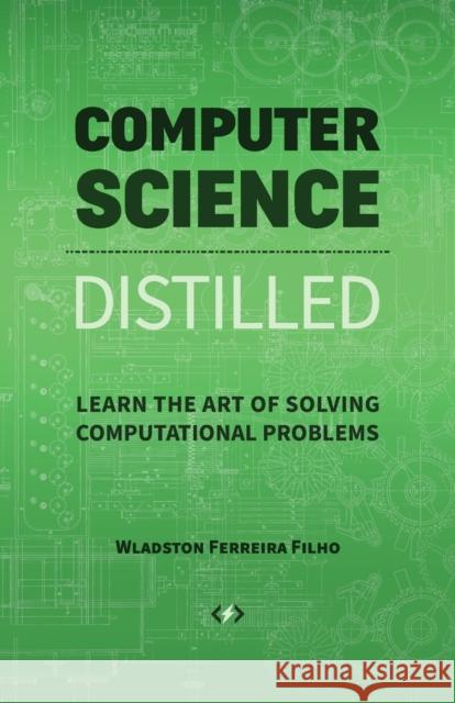 Computer Science Distilled: Learn the Art of Solving Computational Problems Wladston Ferreir Raimondo Pictet 9780997316025 Code Energy LLC
