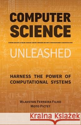Computer Science Unleashed: Harness the Power of Computational Systems Wladston Ferreira Filho, Raimondo Pictet 9780997316056 Code Energy LLC