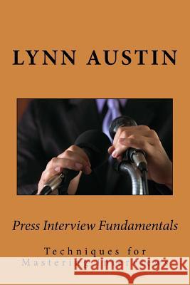 Press Interview Fundamentals: Techniques for Mastering Interviews Lynn N. Austin 9780997322712 Austin Group Consulting