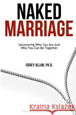 Naked Marriage: Uncovering Who You Are And Who You Can Be Together Allan, Corey 9780997324129