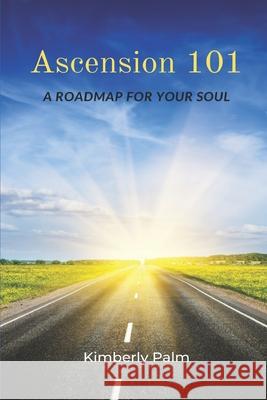 Ascension 101: A Roadmap For Your Soul Sarah Nash Peter Messerschmidt Kimberly Palm 9780997325225 Spiritual Growth Journeys LLC