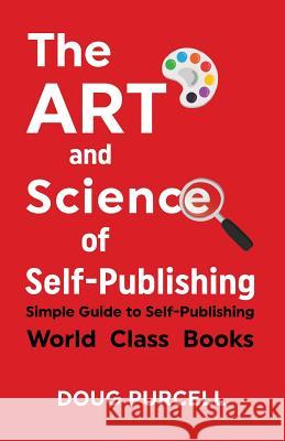 The Art and Science of Self-Publishing: Simple Guide to Self-Publishing World-Class Books Doug Purcell 9780997326246 Not Avail