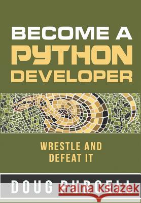 Become a Python Developer: Wrestle and Defeat It Doug Purcell 9780997326291 Purcell Consult