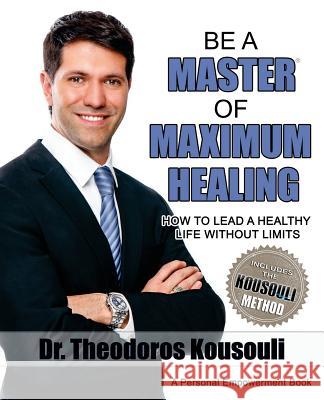 Be a Master of Maximum Healing: How to Lead a Healthy Life Without Limits Dr Theodoros Kousouli 9780997328561 Kousouli Enterprises