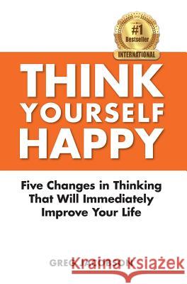 Think Yourself Happy: Five Changes in Thinking That Will Immediately Improve Your Life Greg Jacobson 9780997331936 Archer-Gimbal Publishing