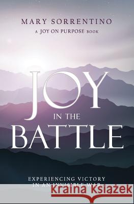 Joy in the Battle: Experiencing Victory in an Invisible War Mary Sorrentino Jane Hoppe Sarah Noble 9780997332803