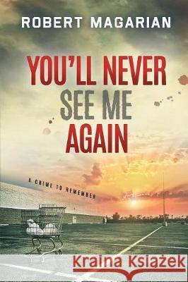 You'll Never See Me Again: A Crime to Remember Robert Magarian 9780997334807