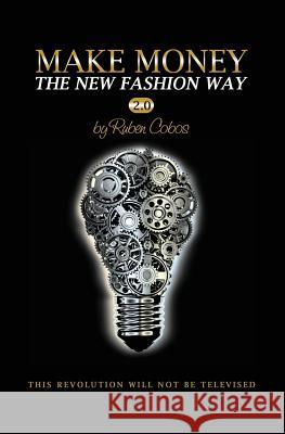 Make Money The New Fashion Way 2.0: This Revolution Will Not Be Televised Cobos, Ruben 9780997344516 Rapacious Dimenphetic Inc.