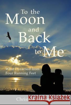 To the Moon and Back...to Me: What I Learned from Four Running Feet Christine Hassing 9780997344912 Christine Hassing