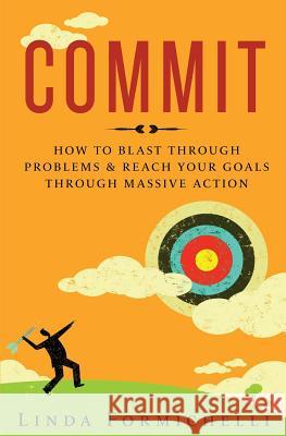 Commit: How to Blast Through Problems & Reach Your Goals Through Massive Action Linda Formichelli 9780997346855 Renegade Writer Press