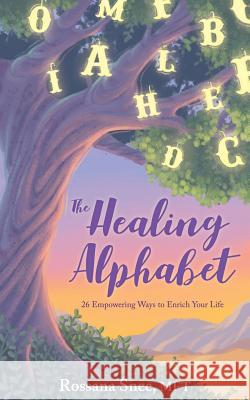 The Healing Alphabet: 26 Empowering Ways to Enrich Your Life Rossana Snee 9780997348903