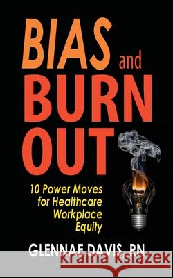 Bias and Burnout: 10 Power Moves for Healthcare Workplace Equity Glennae Davis 9780997349580 Naesvision