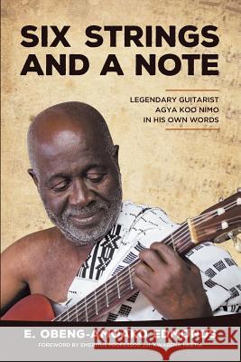 Six Strings and a Note: Legendary Agya Koo Nimo in His Own Words E. Obeng Edmonds 9780997351910 Ink City Press