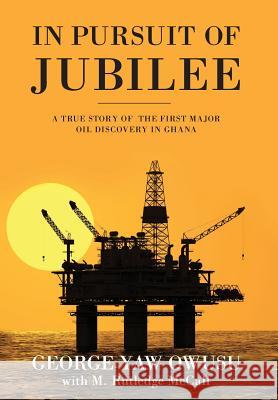 In Pursuit of Jubilee: A True Story of the First Major Oil Discovery in Ghana George y. Owusu M. Rutledge McCall 9780997351965