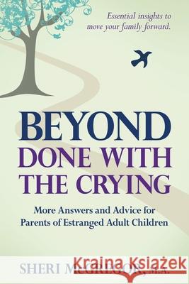 Beyond Done With The Crying: More Answers and Advice for Parents of Estranged Adult Children Sheri McGregor 9780997352252 Sowing Creek Press