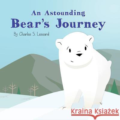 An Astounding Bear's Journey Charles S Lessard 9780997357554