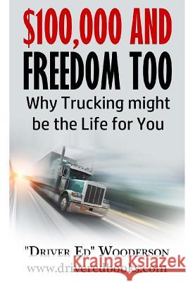 $100,000 and Freedom Too: Why Truck Driving Might be Right for You Wooderson, Ed 9780997361308 Wooderson, Inc.