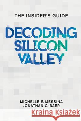 Decoding Silicon Valley: The Insider's Guide Michelle E. Messina Jonathan C. Baer 9780997362411 Decode Publishers, LLC