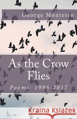 As the Crow Flies: Poems: 1996-2017 George Monteiro 9780997366938