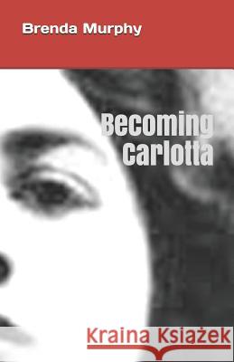 Becoming Carlotta: A Biographical Novel Brenda Murphy 9780997366969