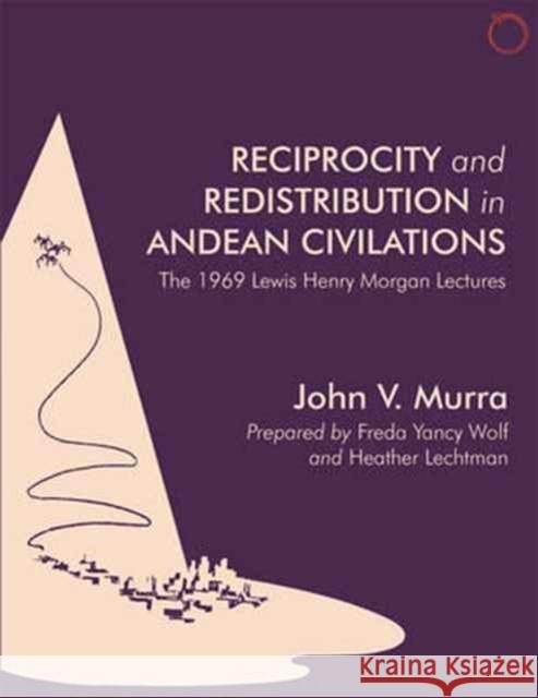 Reciprocity and Redistribution in Andean Civilizations: The 1969 Lewis Henry Morgan Lectures John V. Murra 9780997367553 Hau