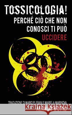 Tossicologia! Perche cio che non conosci ti puo uccidere Wu Ph. D., Alan H. 9780997368642 Arborwoodglen, LLC