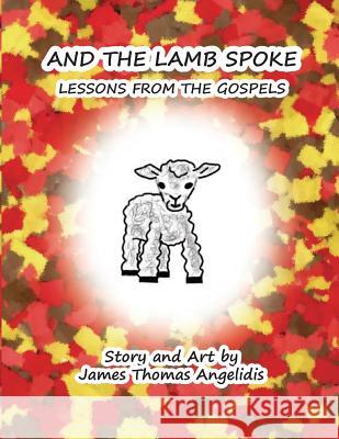 And the Lamb Spoke: Lessons from the Gospels James Thomas Angelidis 9780997372755 James Thomas Angelidis