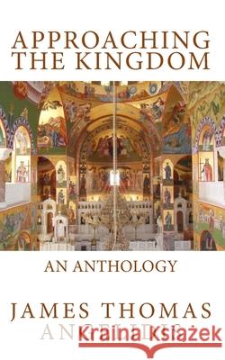 Approaching the Kingdom: An Anthology James Thomas Angelidis 9780997372762 James Thomas Angelidis