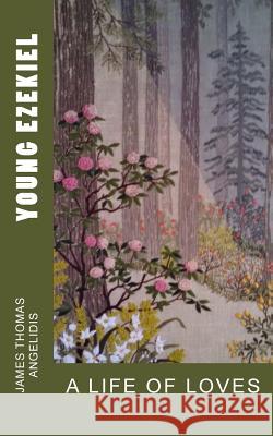 Young Ezekiel: A Life of Loves James Thomas Angelidis 9780997372786 James Thomas Angelidis