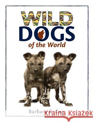 Wild Dogs of the World Barbara G. Cox 9780997374506 Barbara G Cox