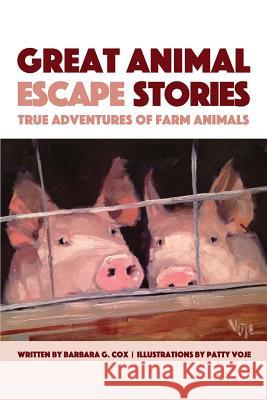 Great Animal Escape Stories: True Adventures of Farm Animals Barbara G. Cox Patty Voje 9780997374537 Barbara G Cox