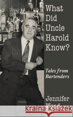 What Did Uncle Harold Know?: Tales from Bartenders Jennifer Wood 9780997374902 Hirschwood Press