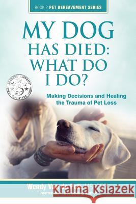 My Dog Has Died: What Do I Do?: Making Decisions and Healing the Trauma of Pet Loss Wendy Va 9780997375619 Center for Pet Loss Grief