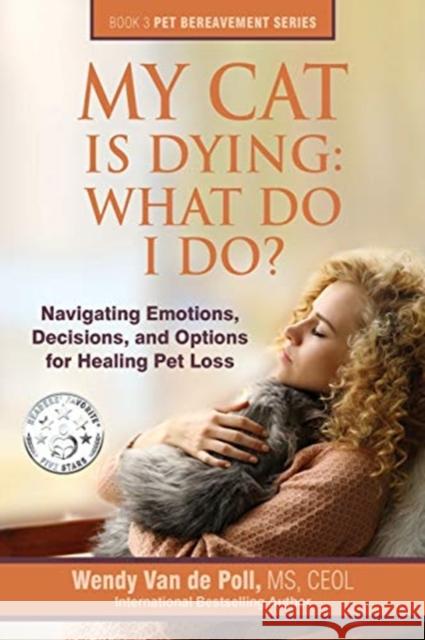 My Cat Is Dying: What Do I Do?: Navigating Emotions, Decisions, and Options for Healing Pet Loss Van De Poll, Wendy 9780997375626 Center for Pet Loss Grief