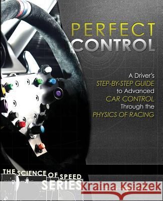 Perfect Control: A Driver's Step-by-Step Guide to Advanced Car Control Through the Physics of Racing Driver Development, Paradigm Shift 9780997382402