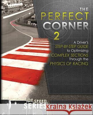 The Perfect Corner 2: A Driver's Step-by-Step Guide to Optimizing Complex Sections Through the Physics of Racing Driver Development, Paradigm Shift 9780997382440