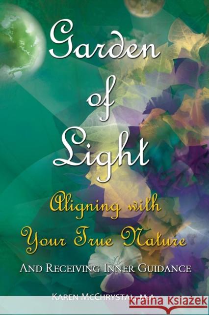 Garden of Light: Aligning with Your True Nature and Receiving Inner Guidance Karen a McChrystal 9780997384208 Warm Springs Press