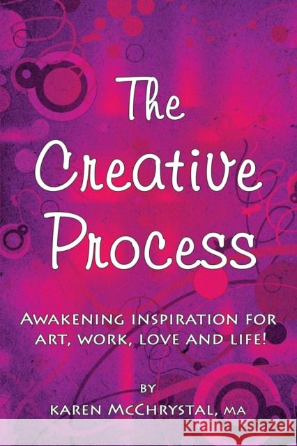 The Creative Process: Awakening Inspiration for Art, Work, Love and Life! Karen a McChrystal 9780997384215 Warm Springs Press