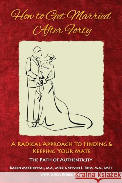 How to Get Married After Forty: A Radical Approach to Finding and Keeping Your Mate Karen a McChrystal, Steven L Ross 9780997384222 Warm Springs Press