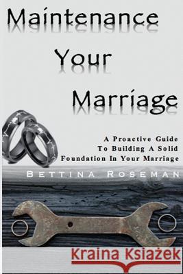 Maintenance Your Marriage: A Proactive Guide To Building A Solid Foundation In Your Marriage Roseman, Bettina 9780997388305