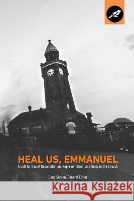 Heal Us, Emmanuel: A Call for Racial Reconciliation, Representation, and Unity in the Church Doug Serven Craig Garriott William Castro 9780997398403 Storied Communications