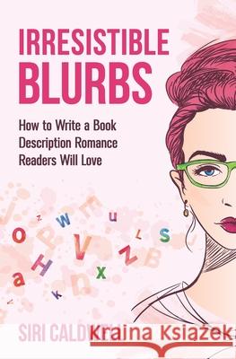 Irresistible Blurbs: How to Write a Book Description Romance Readers Will Love Siri Caldwell 9780997402353 Brussels Sprout Press