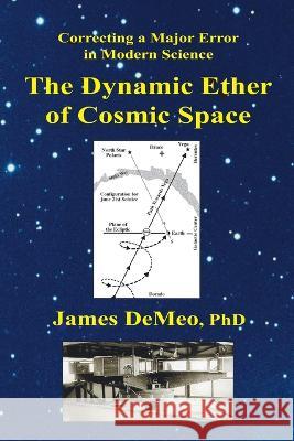 The Dynamic Ether of Cosmic Space: Correcting a Major Error in Modern Science James DeMeo 9780997405712