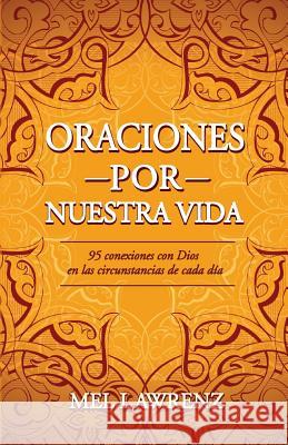 Oraciones por nuestra vida: 95 conexiones con Dios en las circunstancias de cada día Lawrenz, Mel 9780997406313