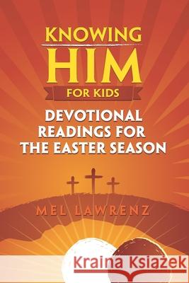 Knowing Him for Kids: Devotional Readings for the Easter Season Mel Lawrenz 9780997406382