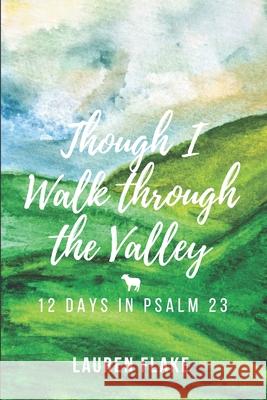 Though I Walk through the Valley: 12 Days in Psalm 23 Lauren Flake 9780997413045 For the Love of Dixie, LLC