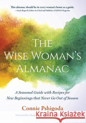 The Wise Woman's Almanac: A Seasonal Guide with Recipes for New Beginnings That Never Go Out of Season Connie Pshigoda 9780997417005 Connie Pshigoda