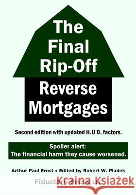 The Final Rip-Off: Reverse Mortgages Robert W. Pladek Arthur Paul Ernst 9780997418545